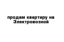 продам квартиру на Электровозной